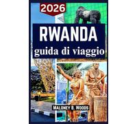 RWANDA GUIDA DI VIAGGIO 2026: Manuale del Viaggiatore per Trekking Gorilla, Safari, Escursioni, Laghi e Cultura Locale