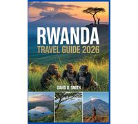 RWANDA TRAVEL GUIDE 2026: Explore Rwanda: Safaris, Gorilla Trekking, Culture & Adventure Made Easy