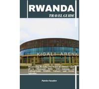 RWANDA TRAVEL GUIDE: Discovering Rwanda: The Heart of Africa’s “Land of a Thousand Hills” and Gateway to Unforgettable Wildlife, Culture, and Scenic Splendor
