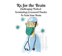 Rx for the Brain: Challenging Medical Terminology Cross Word Puzzles: Decode the Language of Medicine-Test Your Knowledge of Anatomy, Pathology, and ... for Relaxation and Travel. Fun way to Study