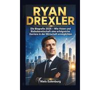 RYAN DREXLER: Die Biografie 2026 - Wie Vision und Risikobereitschaft eine erfolgreiche Karriere in der Wirtschaft ermöglichten