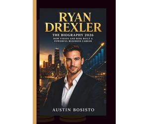 RYAN DREXLER: THE BIOGRAPHY 2026 - How Vision and Risk Built a Powerful Business Career