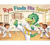 Ryu Finds His Spark: An Autistic Dragon Finds His Spark In A Martial Arts Class (Little Dragon Life Skills)