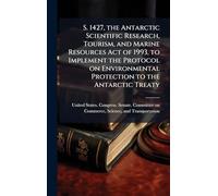 S. 1427, the Antarctic Scientific Research, Tourism, and Marine Resources Act of 1993, to Implement the Protocol on Environmental Protection to the Antarctic Treaty