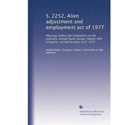 S. 2252, Alien adjustment and employment act of 1977: Hearings before the Committee on the Judiciary, United States Senate, Ninety-fifth Congress, second session, on S. 2252: Volume 2