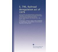 S. 796, Railroad deregulation act of 1979: hearing before the Subcommittee on Government Regulation and Paperwork of the Select Committee on Small ... first session, on S. 796 ... June 1, 1979
