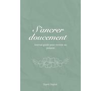 S’ancrer doucement | Journal guidé pour revenir au présent: Un espace d’écriture doux pour se recentrer, respirer et retrouver un point d’appui intérieur. (Les Carnets de l’Esprit Calme)