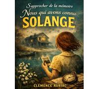 S’approcher de la mémoire de Nous qui avons connu Solange: Explorer les liens du passé et de l’absence, affronter les traces laissées par celles qui ... ce que signifie vraiment se souvenir
