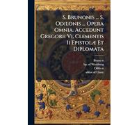S. Brunonis ... S. Odilonis ... Opera Omnia. Accedunt Gregorii Vi, Clementis Ii EpistolÃ] Et Diplomata