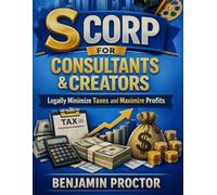 S Corp for Consultants & Creators: Legally Minimize Taxes and Maximize Profits (The Perfect S Corp Success Series)