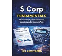 S Corp Fundamentals: A Beginner’s Step-by-Step Guide to Forming, Electing, Managing, and Maximizing Tax Advantages for Small Businesses in 2026