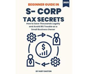 S Corp Tax Secrets for Small Business Owners: How to Legally Save Thousands in Taxes, Avoid IRS Audits, and Maximize Profits as a Freelancer, LLC, or Entrepreneur