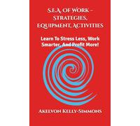 S.E.A. Of Work - Strategies, Equipment, Activities: Learn To Stress Less, Work Smarter, And Profit More!