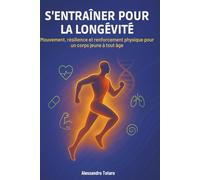 S’entraîner pour la longévité: Mouvement, résilience et renforcement physique pour un corps jeune à tout âge (Le Code de la Longévité)