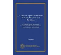S. Ephraim's prose refutations of Mani, Marcion, and Bardaisan (v. 1): of which the greater part has been transcribed from the palimpsest B.M. add. 14623 and is now first published
