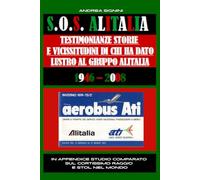 S.O.S. ALITALIA TESTIMONIANZE STORIE E VICISSITUDINI DI CHI HA DATO LUSTRO AD ALITALIA: C'ERA UNA VOLTA LA COMPAGNIA DI BANDIERA ITALIANA
