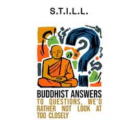 S.T.I.L.L.: Buddhist answers to questions, we'd rather not look at too closely (Mindfulness without incense)