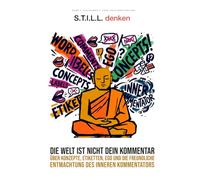 S.T.I.L.L. denken: Die Welt ist nicht dein Kommentar. Über Konzepte, Etiketten, EGO und die freundliche Entmachtung des inneren Kommentators (Achtsamkeit ohne Räucherstäbchen)