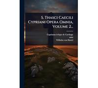 S. Thasci Caecili Cypriani Opera Omnia, Volume 2...