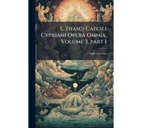 S. Thasci Caecili Cypriani Opera Omnia, Volume 3, part 1