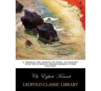 S. Thomas, the apostle of India: an enquiry into the evidence for his mission to his country