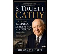S. Truett Cathy: A Life of Business, Leadership, and Purpose: The Story of the Chick-fil-A Founder’s Journey, Leadership Principles, and Lasting Impact on American Entrepreneurship
