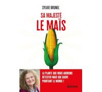Sa Majesté le Maïs: La plante que nous adorons détester mais qui sauve pourtant le monde
