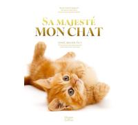 Sa majesté mon chat: Chat, qui es-tu ? Tout ce que vous avez toujours voulu savoir sur votre chat