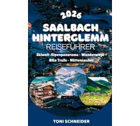 SAALBACH- HINTERGLEMM REISEFÜHRER 2026: Der komplette Guide für den Skicircus Saalbach Hinterglemm Leogang Fieberbrunn, Zell am See, Kaprun und die besten Erlebnisse im Salzburger Land