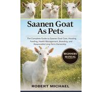 SAANEN GOAT AS PETS: The Complete Guide to Saanen Goat Care, Housing, Feeding, Health Management, Breeding, and Responsible Long-Term Ownership