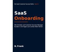 SaaS Onboarding: Wie Gründer und Customer Success Manager Kunden in 30 Tagen zum echten Wert führen (SaaS Customer Success Reihe)