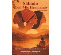 Sábado Con Mis Hermanas Un Antología: Mujeres Reflexionando sobre el Descanso de Dios en un Mundo Inquieto