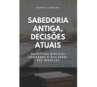 Sabedoria Antiga, Decisões Atuais: Princípios bíblicos aplicados à realidade dos negócios