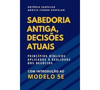 Sabedoria Antiga, Decisões Atuais: Princípios bíblicos aplicados à realidade dos negócios. Uma introdução ao Modelo 5E