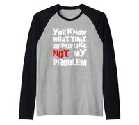 Sabes lo que eso suena No es mi problema |Fun Sarcastic Camiseta Manga Raglan