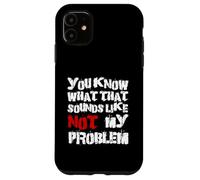 Sabes lo que eso suena No es mi problema |Fun Sarcastic Carcasa para iPhone 11