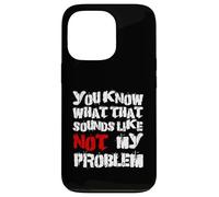 Sabes lo que eso suena No es mi problema |Fun Sarcastic Carcasa para iPhone 13 Pro