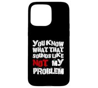 Sabes lo que eso suena No es mi problema |Fun Sarcastic Carcasa para iPhone 15 Pro Max