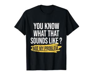 Sabes lo Que Suena eso No es mi Problema Dicho Divertido Camiseta