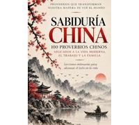 Sabiduría China - 100 Proverbios Chinos Aplicados a la Vida Moderna, el Trabajo y la Familia: Lecciones Milenarias para Alcanzar el Éxito en la Vida (Libros para Aprender el Idioma Chino Mandarín)