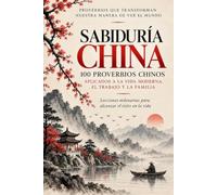 Sabiduría China - 100 Proverbios Chinos Aplicados a la Vida Moderna, el Trabajo y la Familia: Lecciones Milenarias para Alcanzar el Éxito en la Vida (Libros para Aprender el Idioma Chino Mandarín)