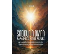 Sabiduría Divina PARA DECISIONES REALES: Aprende a tomar decisiones sabias, con discernimiento y entendimiento divino