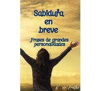 Sabiduría en breve: Frases de grandes personalidades. Mentes brillantes que te llevarán desde lo más profundo de la existencia hasta las cimas del ... emocionante que no querrás abandonar!"