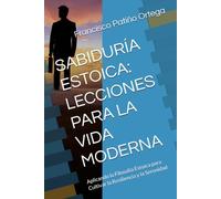 SABIDURÍA ESTOICA: LECCIONES PARA LA VIDA MODERNA: Aplicando la Filosofía Estoica para Cultivar la Resiliencia y la Serenidad
