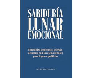 Sabiduría lunar emocional: Sincroniza emociones, energía y descanso con los ciclos lunares para lograr equilibrio