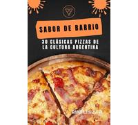 Sabor de Barrio 30 Clásicas Pizzas de la Cultura Argentina: Pizzas tradicionales / Como hacer masa para pizza casera fácil y rápido / Como hacer una ... (Coleccion de recetas latinoamericanas)