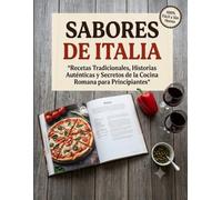 SABORES DE ITALIA: Recetas Tradicionales, Historias Auténticas y Secretos de la Cocina Romana para Principiantes