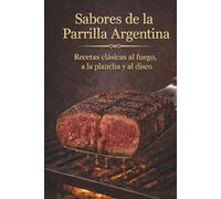 Sabores de la Parrilla Argentina: Recetas clásicas al fuego, a la plancha y al disco (Edición Deluxe) (Costumbres Argentinas)