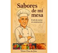 Sabores de mi mesa: El arte de cocinar sin complicaciones