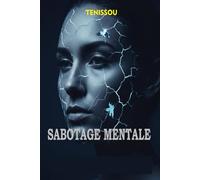Sabotage Mental Les Mécanismes Invisibles Qui Te Font Tomber Sans Bruit et Dérèglent Ta Vie: Ce que ton esprit te cache… et comment reprendre le contrôle (PSYCHOLOGIE)